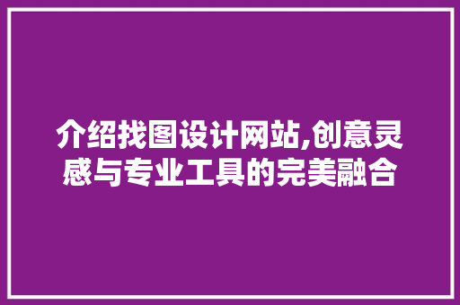 介绍找图设计网站,创意灵感与专业工具的完美融合