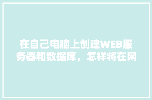 在自己电脑上创建WEB服务器和数据库，怎样将在网页上输入的数据传送到数据库中「web添加文字到数据库中」