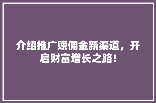 介绍推广赚佣金新渠道，开启财富增长之路！