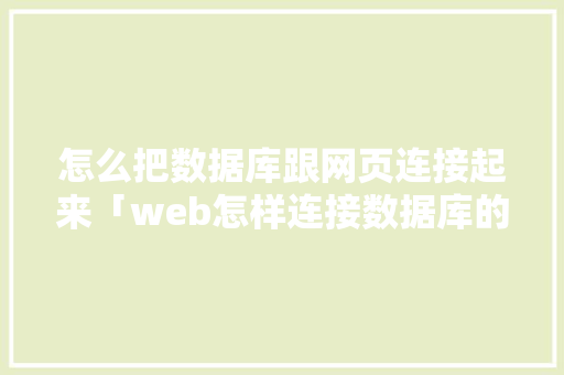 怎么把数据库跟网页连接起来「web怎样连接数据库的数据」
