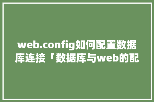 web.config如何配置数据库连接「数据库与web的配置关系」