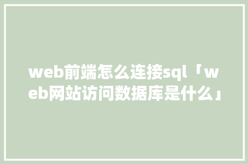 web前端怎么连接sql「web网站访问数据库是什么」