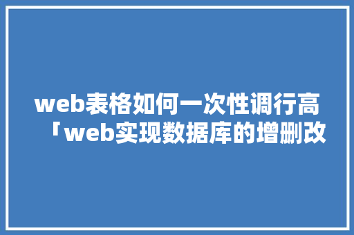 web表格如何一次性调行高「web实现数据库的增删改查」