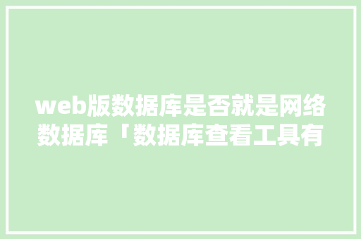 web版数据库是否就是网络数据库「数据库查看工具有哪些」
