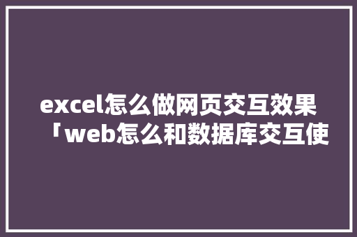 excel怎么做网页交互效果「web怎么和数据库交互使用」