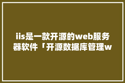 iis是一款开源的web服务器软件「开源数据库管理web系统」
