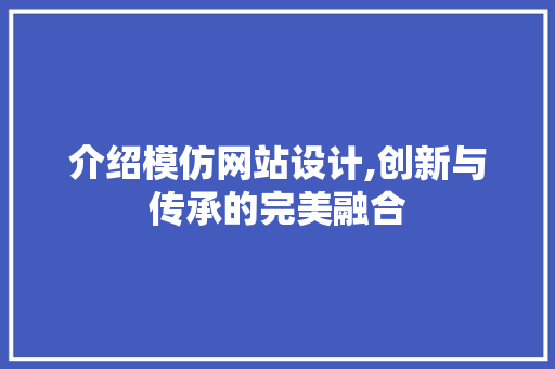 介绍模仿网站设计,创新与传承的完美融合
