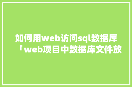 如何用web访问sql数据库「web项目中数据库文件放在哪」