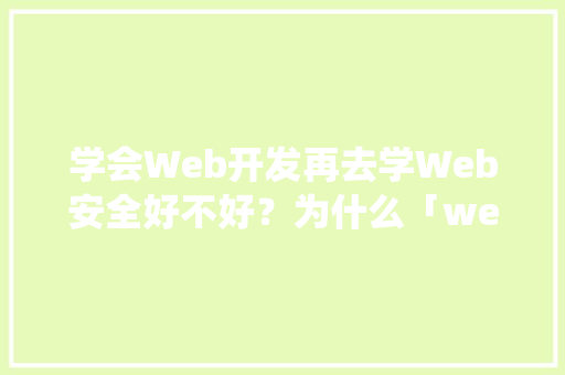 学会Web开发再去学Web安全好不好？为什么「web系统和数据库安全的关系」 友链在线
