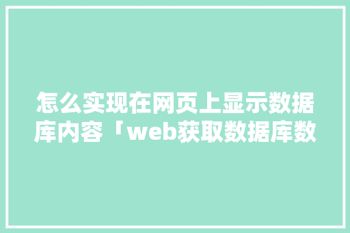 怎么实现在网页上显示数据库内容「web获取数据库数据并显示出来」 SEO教程