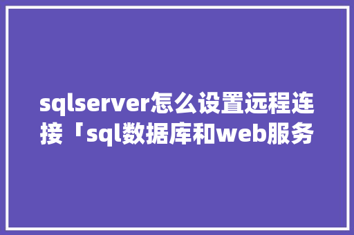 sqlserver怎么设置远程连接「sql数据库和web服务器相连」 WordPress教程