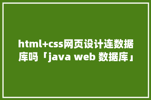 html+css网页设计连数据库吗「java web 数据库」