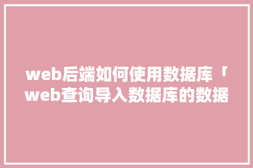 web后端如何使用数据库「web查询导入数据库的数据」 SEO教程