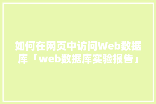如何在网页中访问Web数据库「web数据库实验报告」