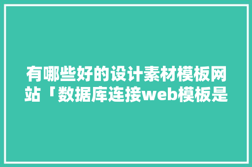 有哪些好的设计素材模板网站「数据库连接web模板是什么」
