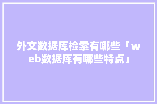外文数据库检索有哪些「web数据库有哪些特点」 Web前端