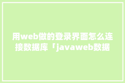 用web做的登录界面怎么连接数据库「javaweb数据库内容显示」 建站教程