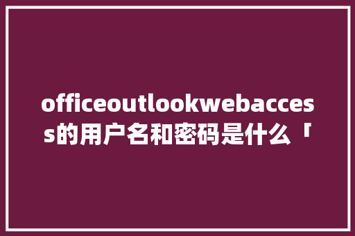 officeoutlookwebaccess的用户名和密码是什么「数据库access和mysql」 WordPress教程