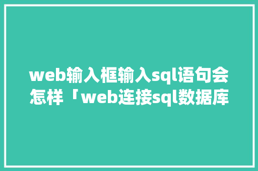 web输入框输入sql语句会怎样「web连接sql数据库」