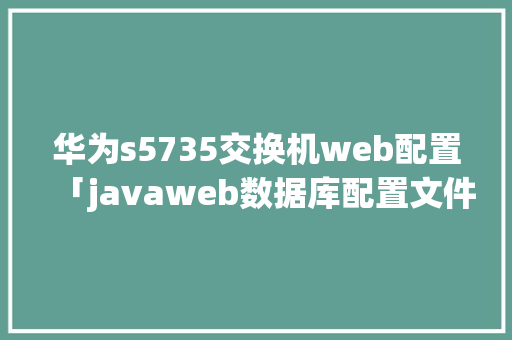 华为s5735交换机web配置「javaweb数据库配置文件」