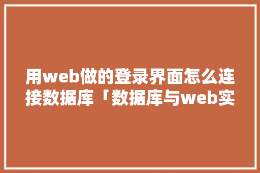 用web做的登录界面怎么连接数据库「数据库与web实战的区别」
