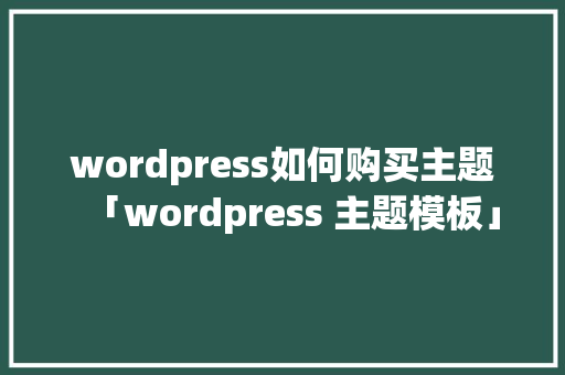 wordpress如何购买主题「wordpress 主题模板」