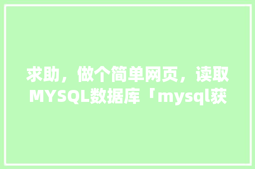 求助，做个简单网页，读取MYSQL数据库「mysql获取web路径」