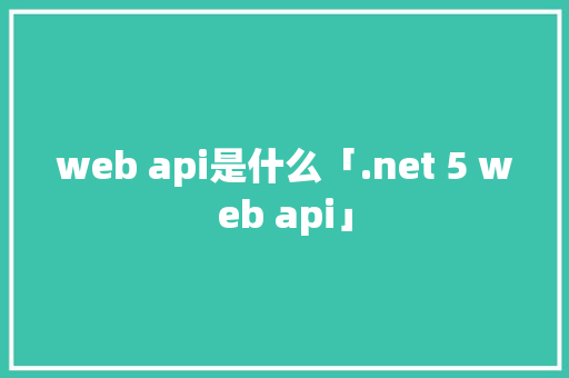 web api是什么「.net 5 web api」