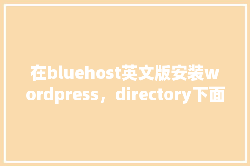 在bluehost英文版安装wordpress，directory下面填什么「wordpress英文版怎么改中文」 WordPress教程