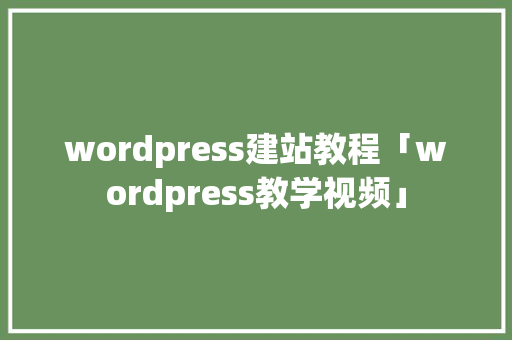 wordpress建站教程「wordpress教学视频」 SEO教程