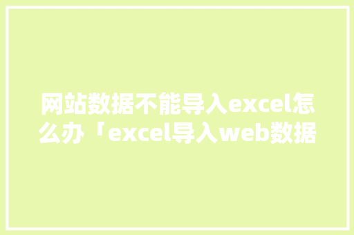 网站数据不能导入excel怎么办「excel导入web数据」