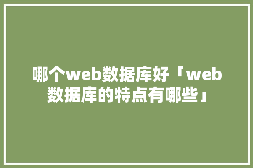 哪个web数据库好「web数据库的特点有哪些」