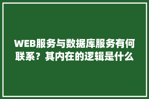 WEB服务与数据库服务有何联系？其内在的逻辑是什么关系「javaweb包含数据库吗」