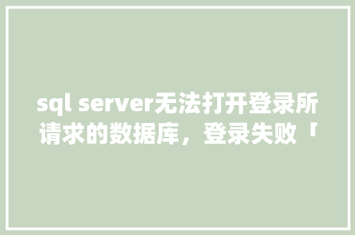 sql server无法打开登录所请求的数据库，登录失败「无法打开web数据库怎么办」