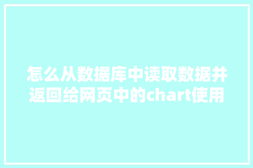 怎么从数据库中读取数据并返回给网页中的chart使用「web如何调取数据库的数据信息」 服务器/数据库