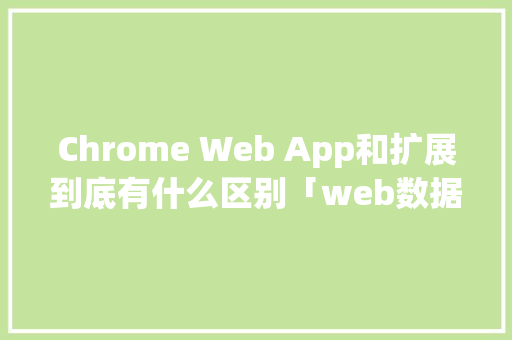 Chrome Web App和扩展到底有什么区别「web数据库如何扩展内容」