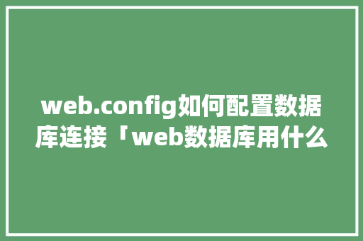 web.config如何配置数据库连接「web数据库用什么编写的」
