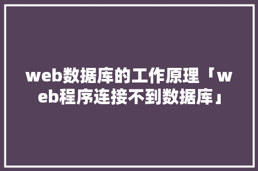 web数据库的工作原理「web程序连接不到数据库」