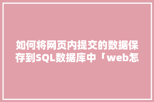 如何将网页内提交的数据保存到SQL数据库中「web怎么上传数据到数据库中」