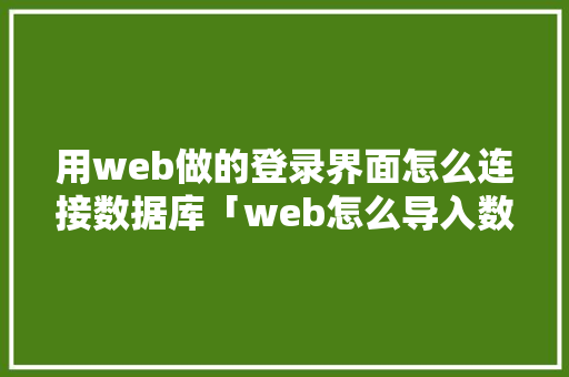 用web做的登录界面怎么连接数据库「web怎么导入数据库」