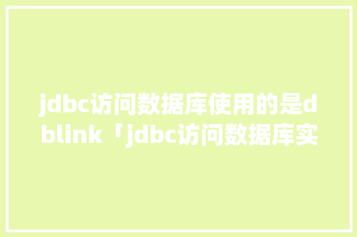 jdbc访问数据库使用的是dblink「jdbc访问数据库实验总结」 Web前端