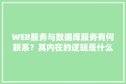 WEB服务与数据库服务有何联系？其内在的逻辑是什么关系「web数据库和大数据的区别」