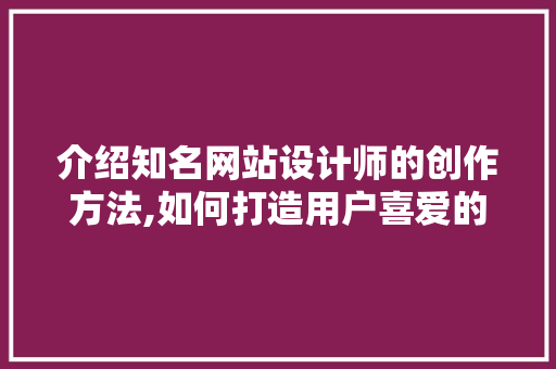 介绍知名网站设计师的创作方法,如何打造用户喜爱的网站