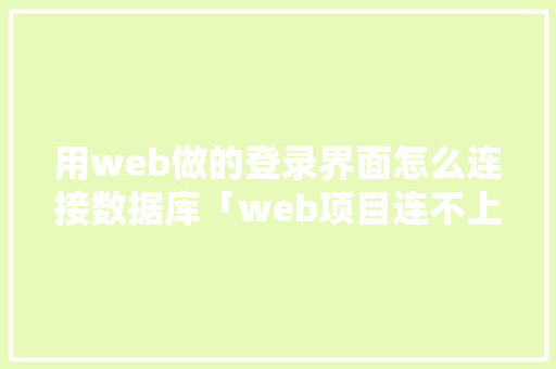 用web做的登录界面怎么连接数据库「web项目连不上数据库」