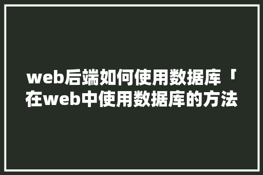 web后端如何使用数据库「在web中使用数据库的方法」