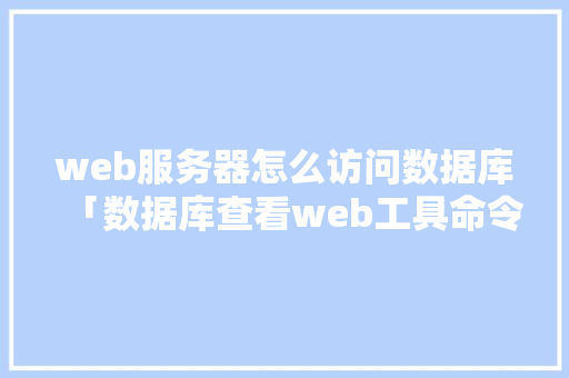 web服务器怎么访问数据库「数据库查看web工具命令」 SEO教程