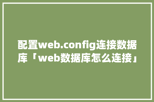 配置web.config连接数据库「web数据库怎么连接」 服务器/数据库