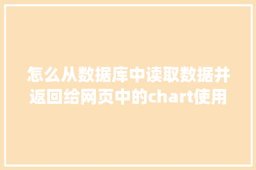 怎么从数据库中读取数据并返回给网页中的chart使用「javaweb怎么调用数据库」