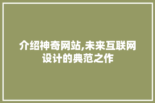 介绍神奇网站,未来互联网设计的典范之作