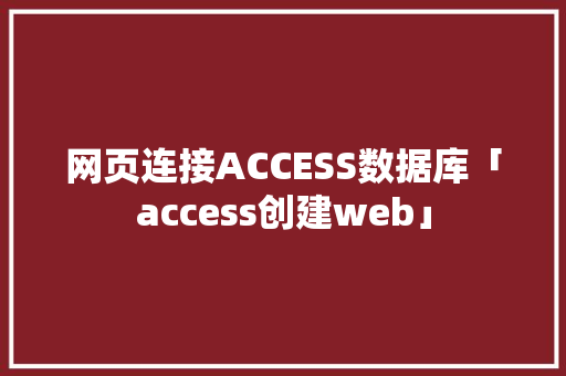 网页连接ACCESS数据库「access创建web」